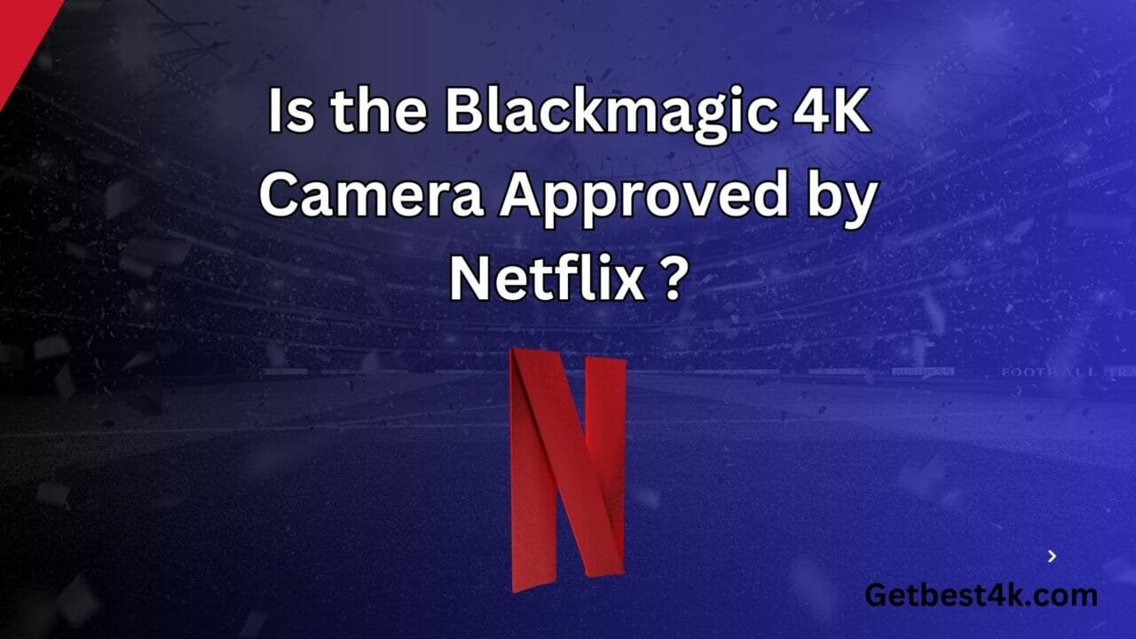 Is the Blackmagic 4K Camera NetflixApproved?, All You Need to Know